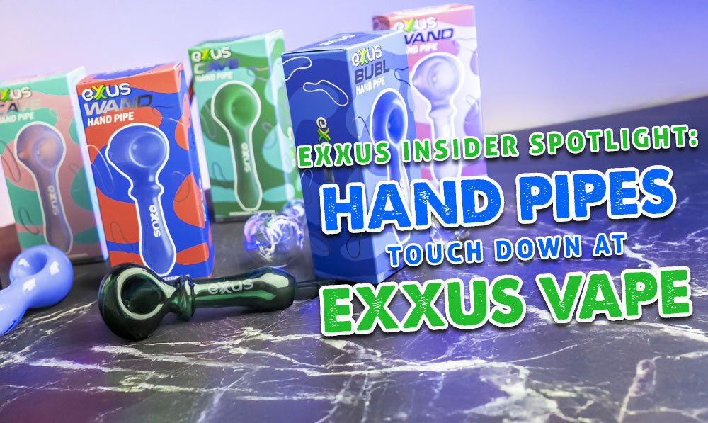 Exxus Insider Spotlight: Hand Pipes Touch Down At Exxus Vape